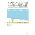 メンタルヘルス不調のある親への育児支援 保健福祉専門職の支援技術と当事者・家族の語りに学ぶ