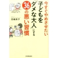 今すぐやめさせたい子どもを「ダメな大人」にする36の悪い習慣