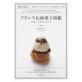フランス伝統菓子図鑑 お菓子の由来と作り方 定番菓子から地方菓子まで132種を網羅した決定版