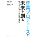 産業プロデュースで未来を創る 新ビジネスを次々と生み出す思考法
