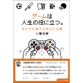 ゲームは人生の役に立つ。 生かすも殺すもあなた次第
