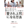 「愛され上司」になる方法 部下に好かれる、嫌われる人は、ここが違う!