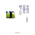 水俣の記憶を紡ぐ 響き合うモノと語りの歴史人類学