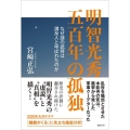 明智光秀五百年の孤独 なぜ謎の武将は謀反人と呼ばれたのか