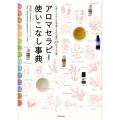 アロマセラピー使いこなし事典 心身のトラブルを撃退する自宅療法200以上を公開!