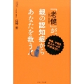 「老健」が、親の認知症からあなたを救う! 特養、サ高住、老人ホームはやめなさい