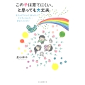 この子は育てにくい、と思っても大丈夫 生まれてきてくれて、ありがとう 子どもに伝えたいあなたのために