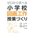 ゼロから学べる小学校図画工作授業づくり