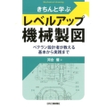きちんと学ぶレベルアップ機械製図 ベテラン設計者が教える基本から実践まで
