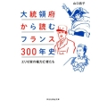 大統領府から読むフランス300年史 エリゼ宮の権力亡者たち 祥伝社黄金文庫 や 18-1