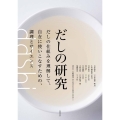 だしの研究 だしの仕組みを理解して、自在に使いこなすための、調理とサイエンス