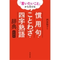 「言いたいこと」から引ける慣用句・ことわざ・四字熟語辞典 新