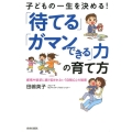 子どもの一生を決める!「待てる」「ガマンできる」力の育て方 感情や欲求に振り回されない「自制心」の秘密