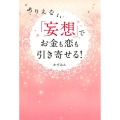 ありえない「妄想」でお金も恋も引き寄せる!