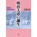 明治大帝の誕生 帝都の国家神道化