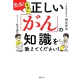 先生!本当に正しい「がん」の知識を教えてください!