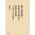 男の「定年後」を死ぬまで幸せに生きる方法 7つの選択と4つの行動習慣
