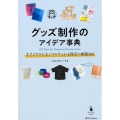 グッズ制作のアイデア事典 オリジナルにもノベルティにも役立つ厳選162