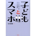 子どもとスマホ おとなの知らない子どもの現実