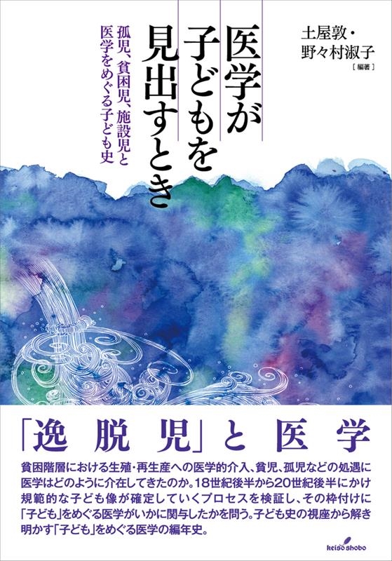 医学が子どもを見出すとき 孤児、貧困児、施設児と医学をめぐる子ども史 医学が子どもを見出すとき 孤児、貧困児、施設児と医学をめぐる子ども史