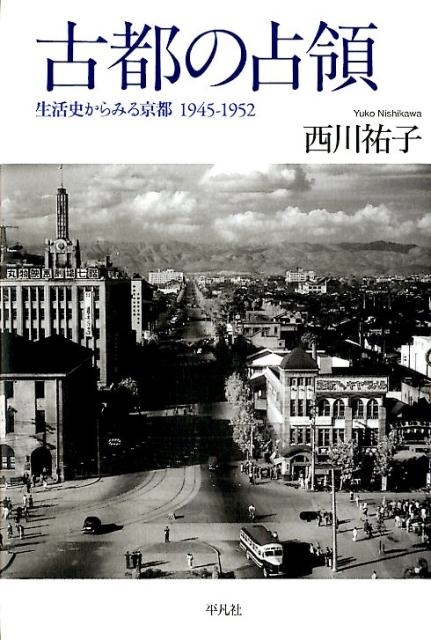 西川祐子/古都の占領 生活史からみる京都1945-1952