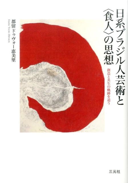 都留ドゥヴォー恵美里/日系ブラジル人芸術と〈食人〉の思想 創造と共生の軌跡を追う