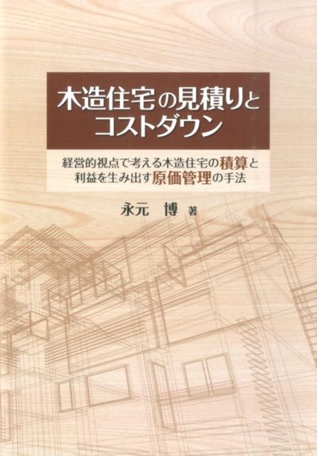 永元博/木造住宅の見積りとコストダウン 経営的視点で考える木造住宅の積算と利益を生み出す原価管理の手法