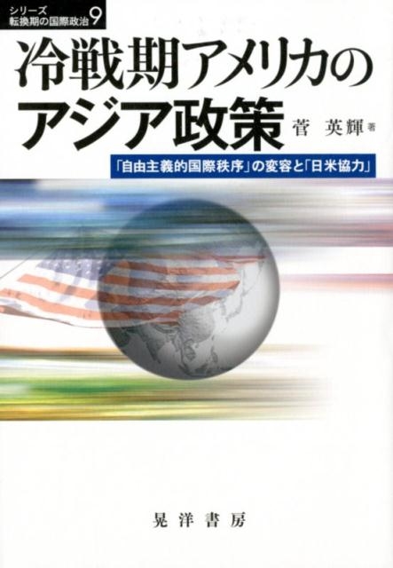 菅英輝/冷戦期アメリカのアジア政策 「自由主義的国際秩序」の変容と