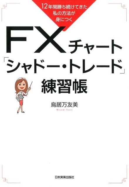 鳥居万友美/FXチャート「シャドー・トレード」練習帳 12年間勝ち続けてきた私の方法が身につく