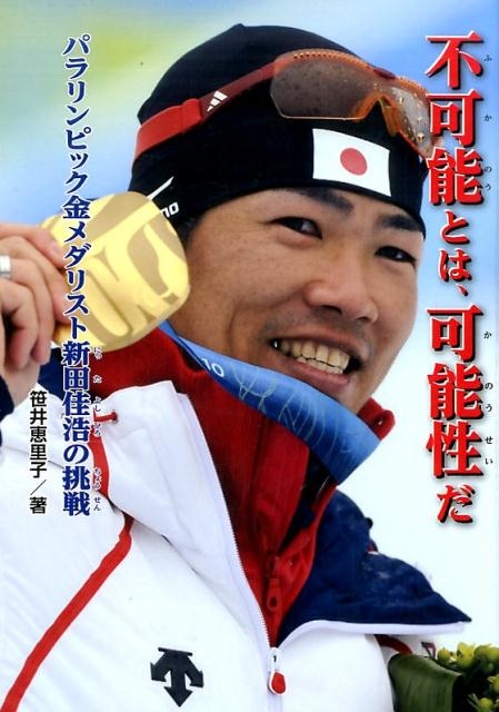 笹井恵里子/不可能とは、可能性だ パラリンピック金メダリスト新田佳浩の挑戦 ノンフィクション知られざる世界