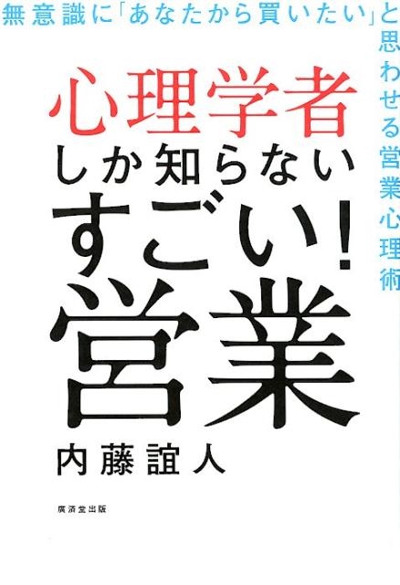 内藤誼人/心理学者しか知らないすごい!営業 無意識に「あなたから買いたい」と思わせる営業心理術