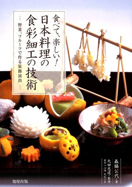 森脇公代/食べて、楽しい!日本料理の食彩細工の技術 野菜、フルーツで作る装飾演出