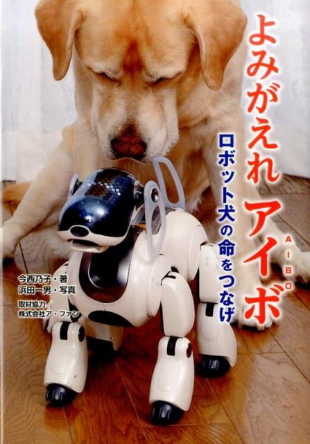 今西乃子/よみがえれアイボ ロボット犬の命をつなげ ノンフィクション知られざる世界