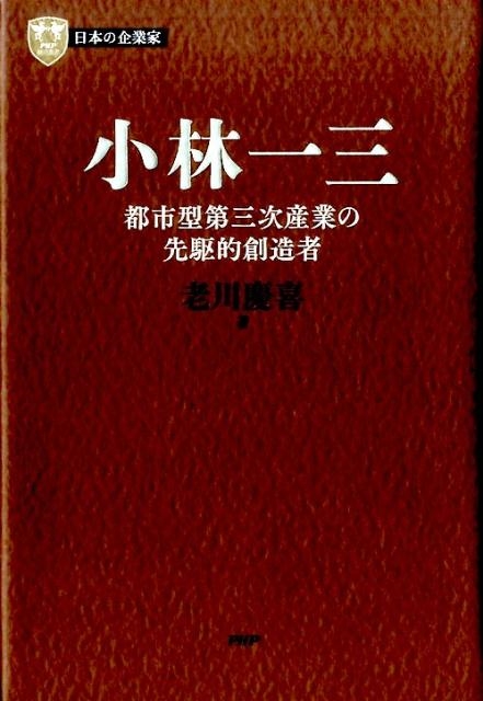 老川慶喜/小林一三 都市型第三次産業の先駆的創造者 PHP経営叢書