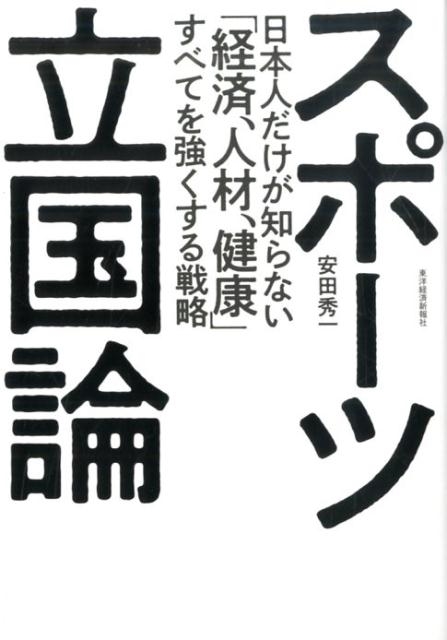 安田秀一/スポーツ立国論 日本人だけが知らない「経済、人材、健康