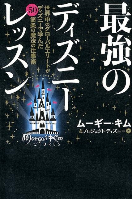 ムーギー・キム/最強のディズニーレッスン 世界中のグローバルエリートがディズニーで学んだ50箇条の魔法の仕事術[9784894518940]