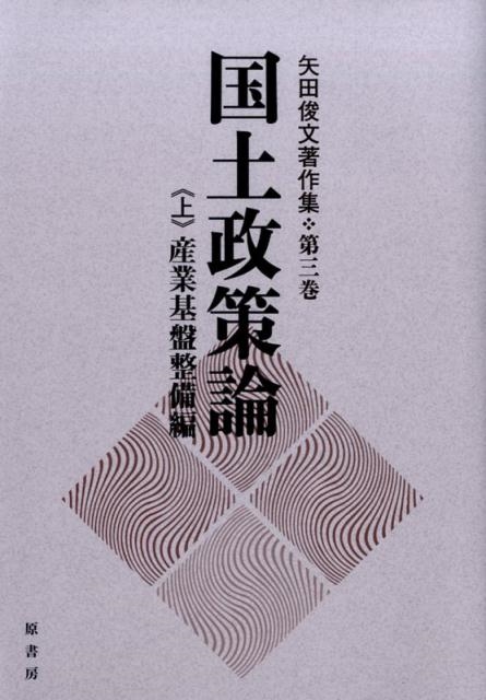 国土政策論 上 産業基盤整備編 矢田俊文著作集 第 3巻