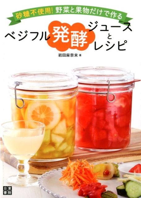 岩田麻奈未/ベジフル発酵ジュースとレシピ 砂糖不使用!野菜と果物だけで作る
