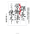 課長は労働法をこう使え! 問題部下を管理し、理不尽な上司から身を守る60の事例と対応法