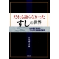 だれも語らなかったすしの世界 わが国におけるすしの文化誌史的研究