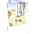地図から消えた島々 幻の日本領と南洋探検家たち 歴史文化ライブラリー 322