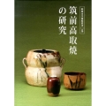 筑前高取焼の研究 筑前焼から高取焼への変容と展開 福岡市美術館叢書 5