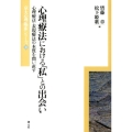 心理療法における「私」との出会い 心理療法・表現療法の本質を問い直す 京大心理臨床シリーズ 10