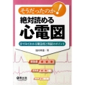 そうだったのか!絶対読める心電図 目でみてわかる緊急度と判読のポイント