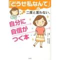 「どうせ私なんて」と二度と言わない、自分に自信がつく本