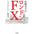 松崎美子のロンドンFX 金融の聖地で30年暮らしてわかった日本人が知らない為替の真実 ユーロ&ポンド徹底