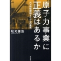 原子力事業に正義はあるか 六ヶ所核燃料サイクルの真実