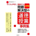 子どもが考え、議論する問題解決型の道徳授業事例集小学校 問題解決的な学習と体験的な学習を活用した道徳科の指導方法