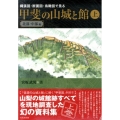 縄張図・断面図・鳥瞰図で見る甲斐の山城と館 上 北部・中部編