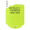 私が伝えたい日本現代史1960-2014 ポプラ新書 た 1-3